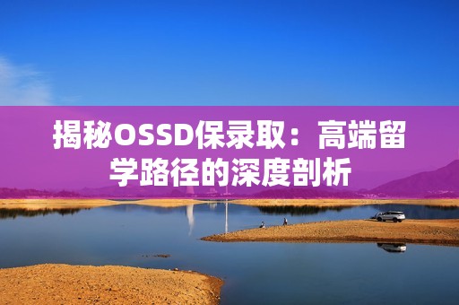 揭秘OSSD保录取：高端留学路径的深度剖析