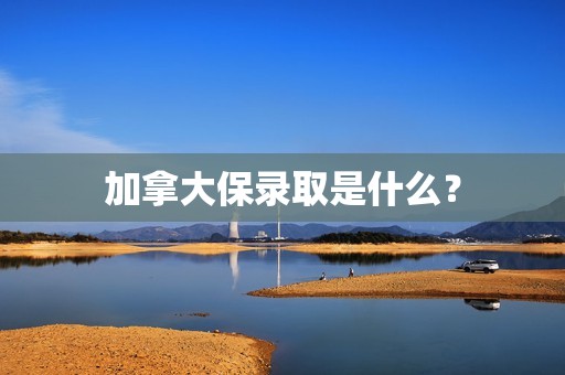 加拿大保录取是什么？