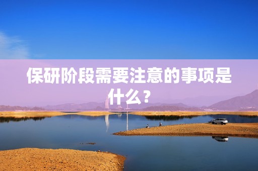 保研阶段需要注意的事项是什么？