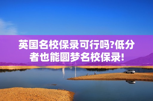 英国名校保录可行吗?低分者也能圆梦名校保录!