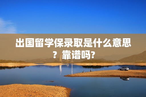 出国留学保录取是什么意思？靠谱吗?