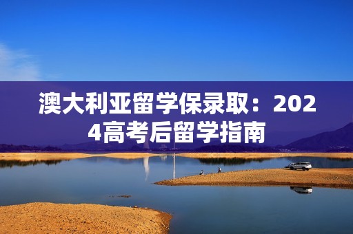 澳大利亚留学保录取：2024高考后留学指南