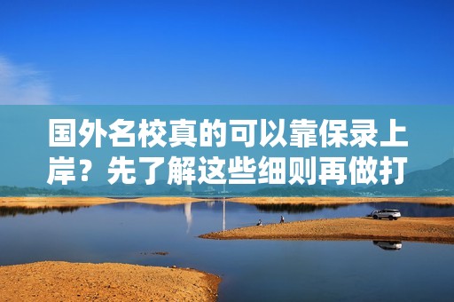 国外名校真的可以靠保录上岸？先了解这些细则再做打算！