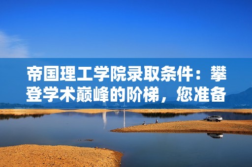 帝国理工学院录取条件：攀登学术巅峰的阶梯，您准备好了吗？