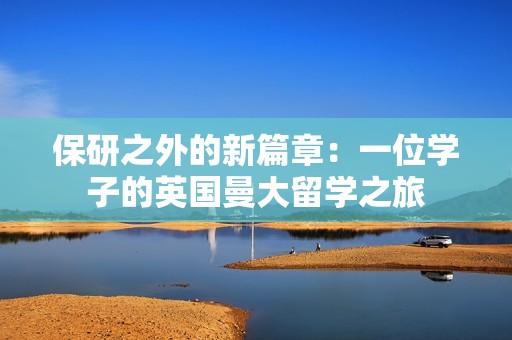 保研之外的新篇章：一位学子的英国曼大留学之旅