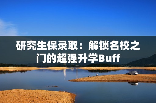 研究生保录取：解锁名校之门的超强升学Buff