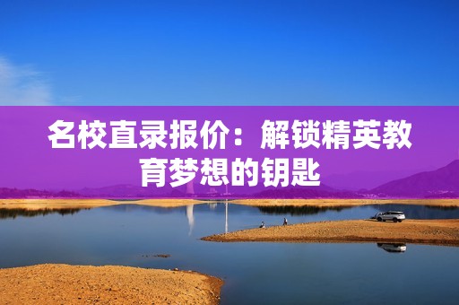 名校直录报价：解锁精英教育梦想的钥匙