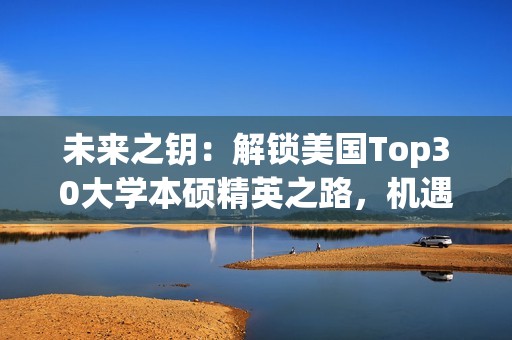 未来之钥：解锁美国Top30大学本硕精英之路，机遇之门已开！