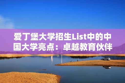 爱丁堡大学招生List中的中国大学亮点：卓越教育伙伴，共筑留学梦想