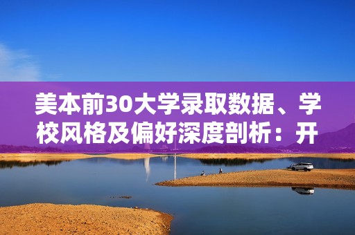 美本前30大学录取数据、学校风格及偏好深度剖析：开启顶尖学府之门