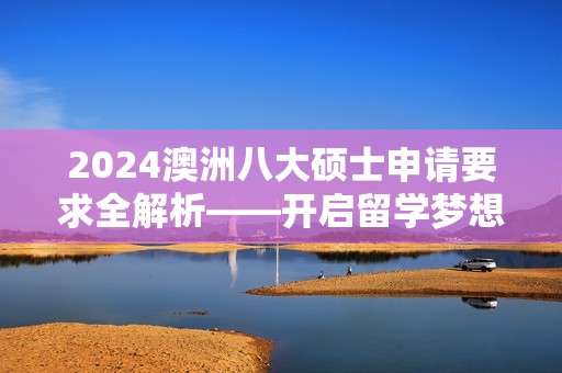 2024澳洲八大硕士申请要求全解析——开启留学梦想之旅