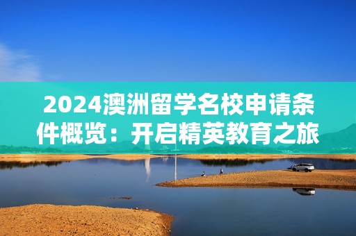 2024澳洲留学名校申请条件概览：开启精英教育之旅