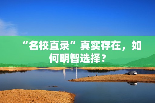 “名校直录”真实存在，如何明智选择？