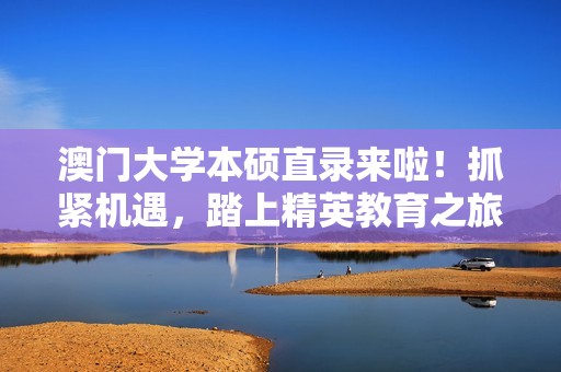 澳门大学本硕直录来啦！抓紧机遇，踏上精英教育之旅！